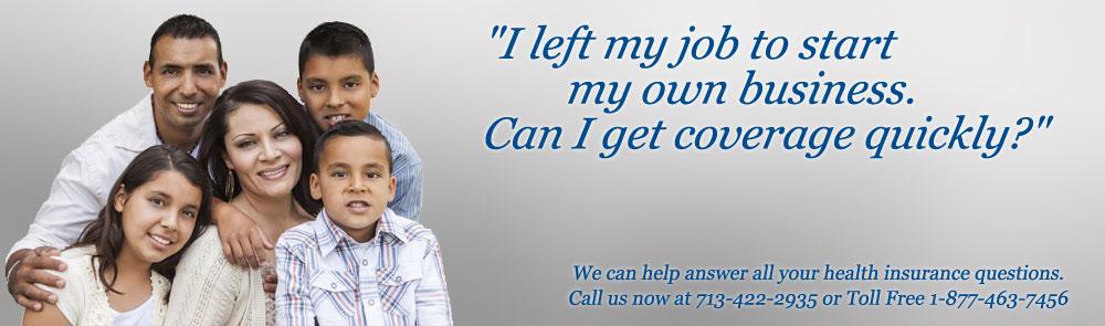 &quot;I left my job to start my own business.  Can I get coverage quickly?&quot; Call 713-422-2935 to learn more.